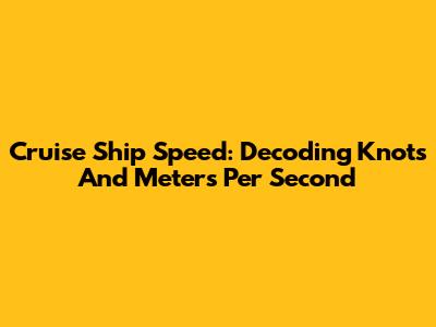 Cruise Ship Speed: Decoding Knots And Meters Per Second