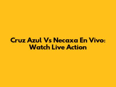 Cruz Azul Vs Necaxa En Vivo: Watch Live Action