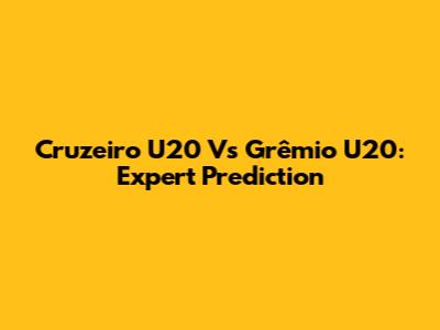 Cruzeiro U20 Vs Grêmio U20: Expert Prediction