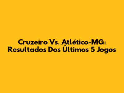 Cruzeiro Vs. Atlético-MG: Resultados Dos Últimos 5 Jogos