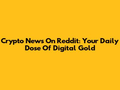 Crypto News On Reddit: Your Daily Dose Of Digital Gold