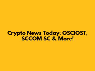 Crypto News Today: OSCIOST, SCCOM SC & More!