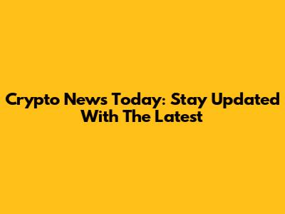 Crypto News Today: Stay Updated With The Latest