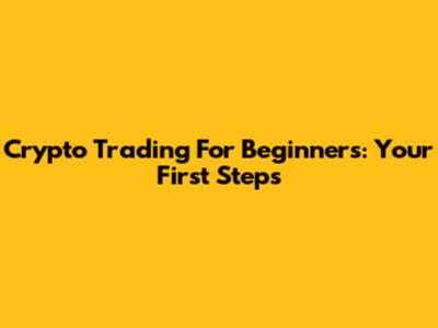 Crypto Trading For Beginners: Your First Steps