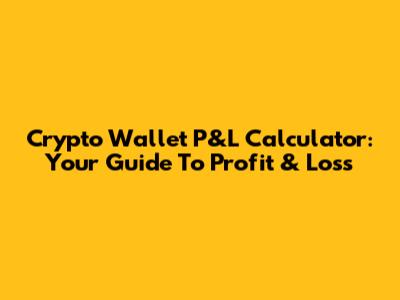 Crypto Wallet P&L Calculator: Your Guide To Profit & Loss