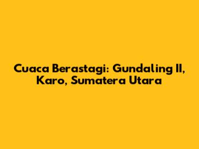 Cuaca Berastagi: Gundaling II, Karo, Sumatera Utara