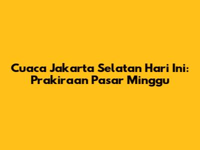Cuaca Jakarta Selatan Hari Ini: Prakiraan Pasar Minggu