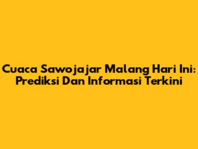 Cuaca Sawojajar Malang Hari Ini: Prediksi Dan Informasi Terkini