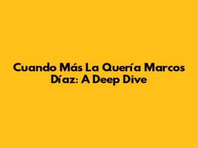 Cuando Más La Quería Marcos Díaz: A Deep Dive