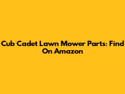 Cub Cadet Lawn Mower Parts: Find On Amazon