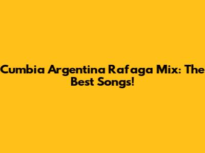 Cumbia Argentina Rafaga Mix: The Best Songs!