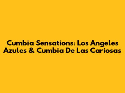 Cumbia Sensations: Los Angeles Azules & 'Cumbia De Las Cariosas'