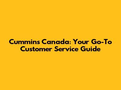 Cummins Canada: Your Go-To Customer Service Guide