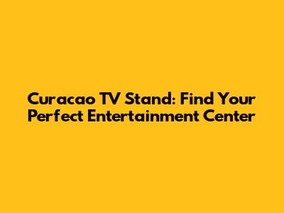 Curacao TV Stand: Find Your Perfect Entertainment Center