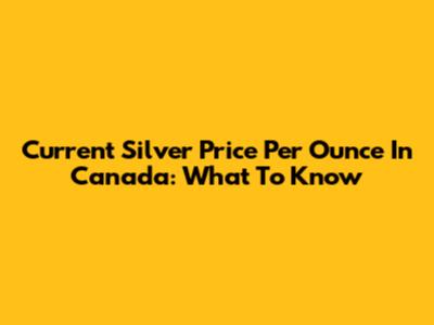 Current Silver Price Per Ounce In Canada: What To Know