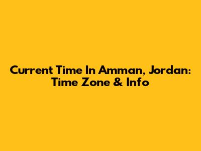 Current Time In Amman, Jordan: Time Zone & Info