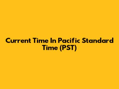 Current Time In Pacific Standard Time (PST)