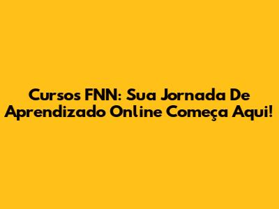 Cursos FNN: Sua Jornada De Aprendizado Online Começa Aqui!