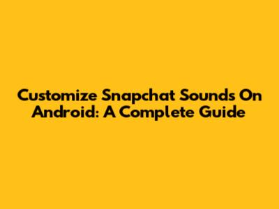Customize Snapchat Sounds On Android: A Complete Guide