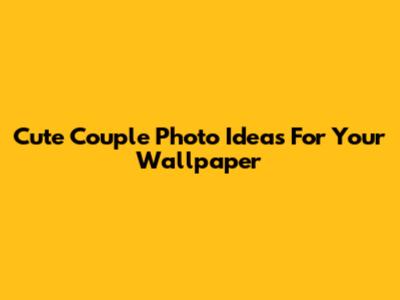 Cute Couple Photo Ideas For Your Wallpaper