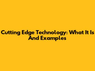 Cutting Edge Technology: What It Is And Examples