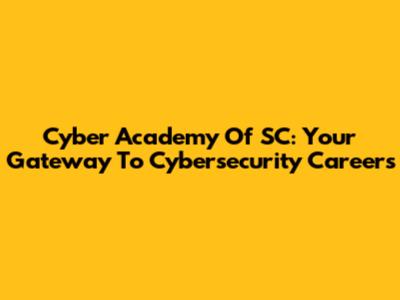 Cyber Academy Of SC: Your Gateway To Cybersecurity Careers