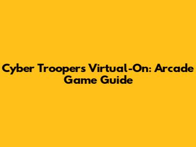 Cyber Troopers Virtual-On: Arcade Game Guide