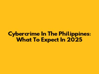 Cybercrime In The Philippines: What To Expect In 2025