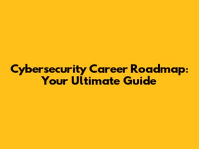 Cybersecurity Career Roadmap: Your Ultimate Guide