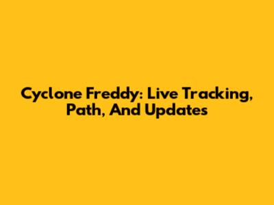 Cyclone Freddy: Live Tracking, Path, And Updates