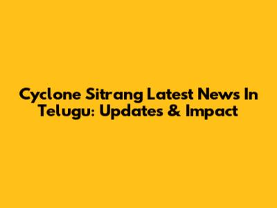 Cyclone Sitrang Latest News In Telugu: Updates & Impact