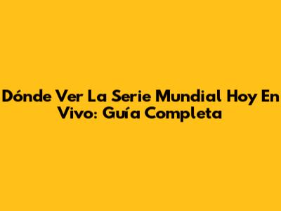 Dónde Ver La Serie Mundial Hoy En Vivo: Guía Completa