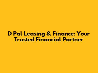 D Pal Leasing & Finance: Your Trusted Financial Partner