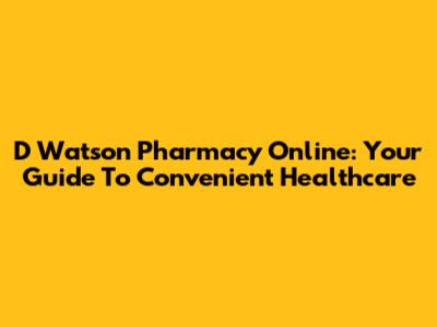 D Watson Pharmacy Online: Your Guide To Convenient Healthcare