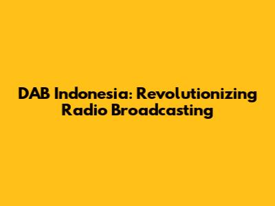 DAB Indonesia: Revolutionizing Radio Broadcasting