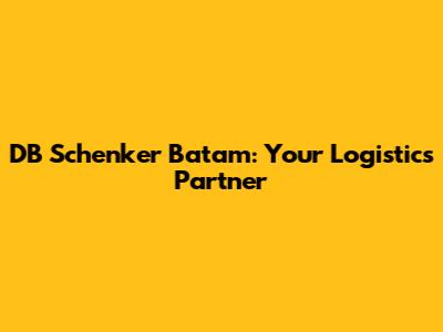 DB Schenker Batam: Your Logistics Partner