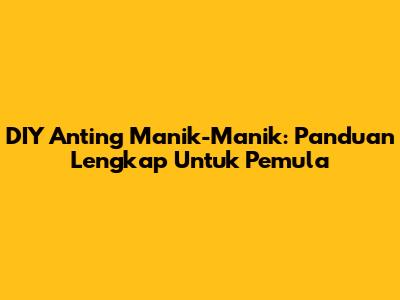 DIY Anting Manik-Manik: Panduan Lengkap Untuk Pemula