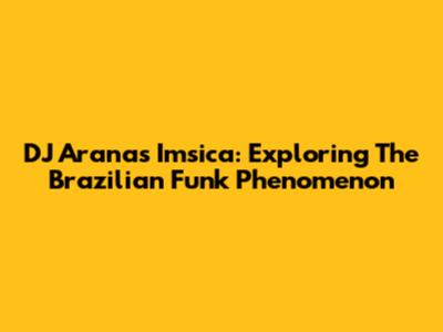 DJ Arana's 'Imsica': Exploring The Brazilian Funk Phenomenon