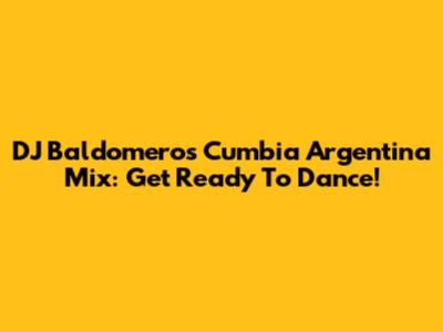 DJ Baldomero's Cumbia Argentina Mix: Get Ready To Dance!