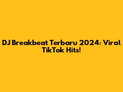 DJ Breakbeat Terbaru 2024: Viral TikTok Hits!