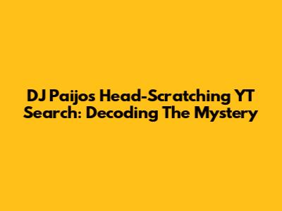 DJ Paijo's Head-Scratching YT Search: Decoding The Mystery