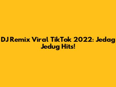 DJ Remix Viral TikTok 2022: Jedag Jedug Hits!
