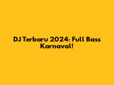 DJ Terbaru 2024: Full Bass Karnaval!