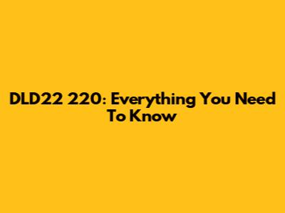 DLD22 220: Everything You Need To Know