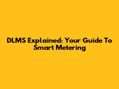 DLMS Explained: Your Guide To Smart Metering