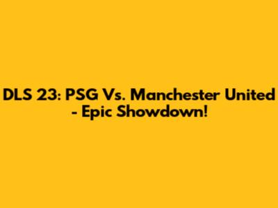 DLS 23: PSG Vs. Manchester United - Epic Showdown!