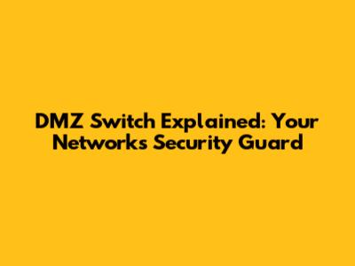 DMZ Switch Explained: Your Network's Security Guard