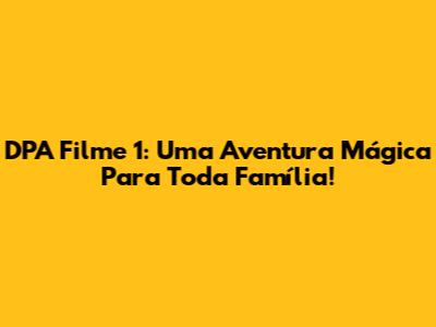 DPA Filme 1: Uma Aventura Mágica Para Toda Família!
