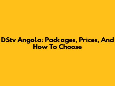 DStv Angola: Packages, Prices, And How To Choose