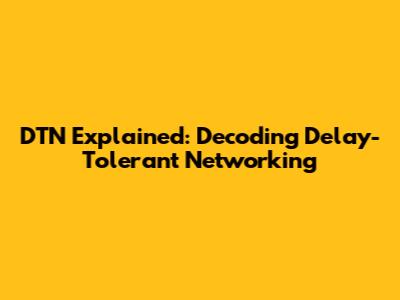 DTN Explained: Decoding Delay-Tolerant Networking